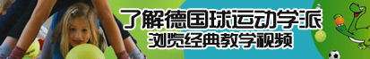 我要肏人逼舒服了解德国球运动学派，浏览经典教学视频。